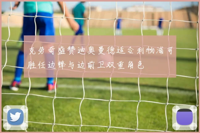 克劳奇盛赞迪奥曼德适合利物浦可胜任边锋与边前卫双重角色