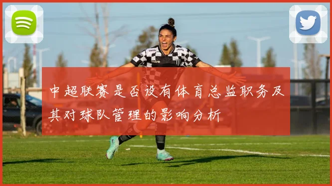 中超联赛是否设有体育总监职务及其对球队管理的影响分析