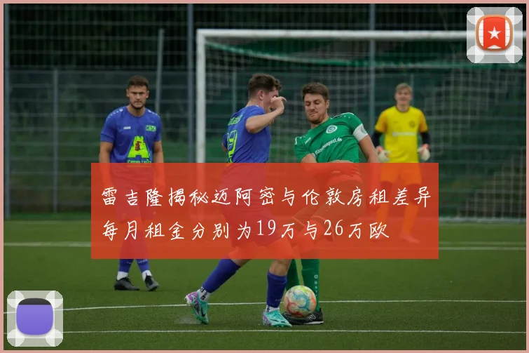 雷吉隆揭秘迈阿密与伦敦房租差异每月租金分别为19万与26万欧