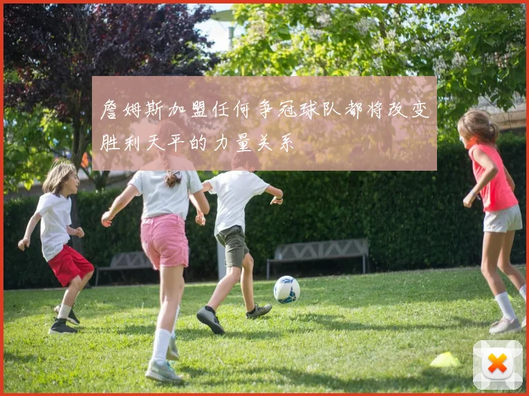 詹姆斯加盟任何争冠球队都将改变胜利天平的力量关系
