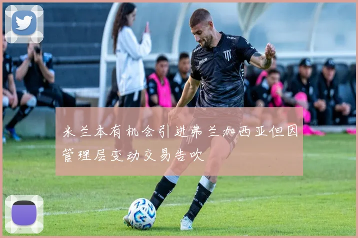 米兰本有机会引进弗兰加西亚但因管理层变动交易告吹