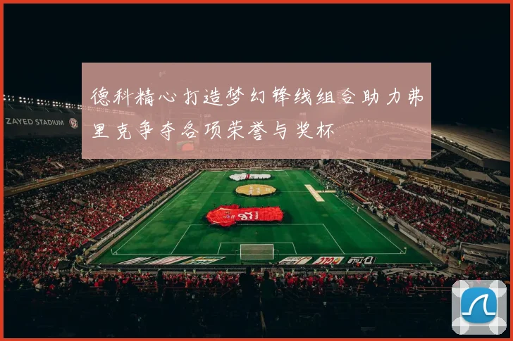德科精心打造梦幻锋线组合助力弗里克争夺各项荣誉与奖杯
