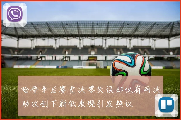 哈登季后赛首次零失误却仅有两次助攻创下新低表现引发热议