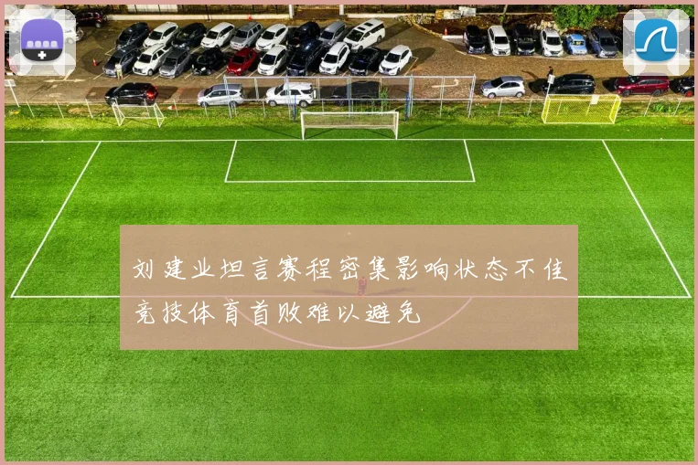 刘建业坦言赛程密集影响状态不佳竞技体育首败难以避免
