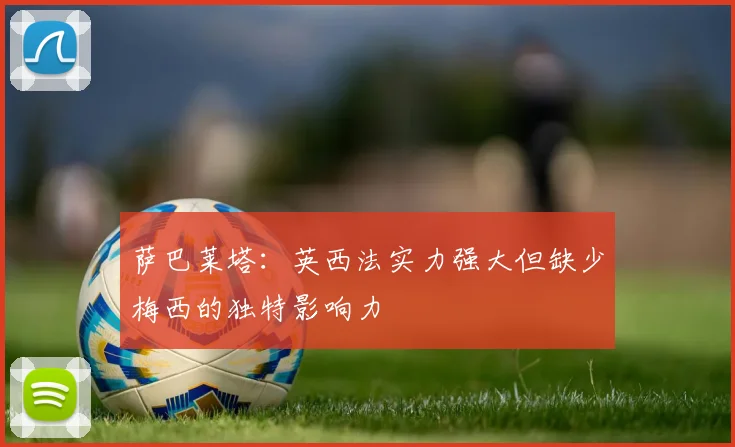 萨巴莱塔：英西法实力强大但缺少梅西的独特影响力